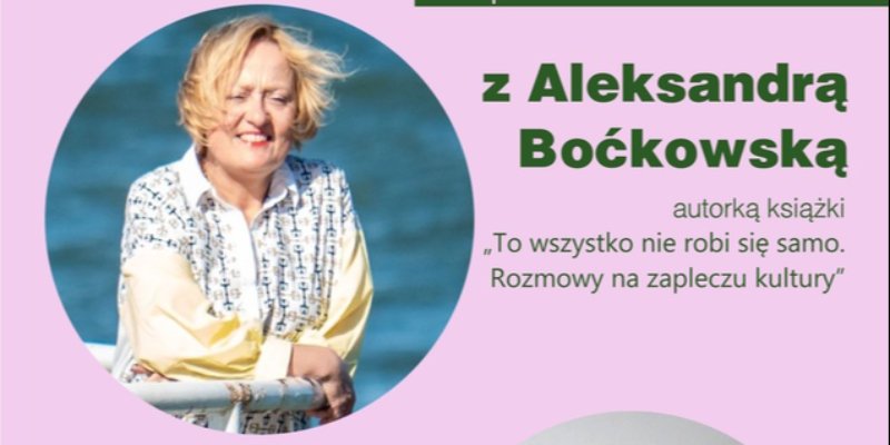 Spotkanie autorskie z Aleksandrą Boćkowską wokół książki „To wszystko nie robi się samo. Rozmowy na zapleczu kultury”